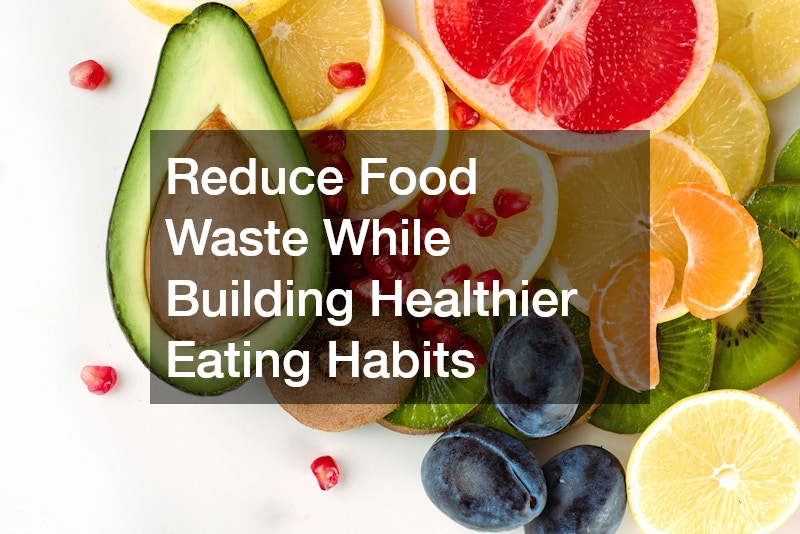 Reduce Food Waste While Building Healthier Eating Habits